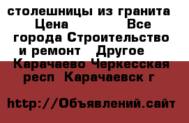 столешницы из гранита › Цена ­ 17 000 - Все города Строительство и ремонт » Другое   . Карачаево-Черкесская респ.,Карачаевск г.